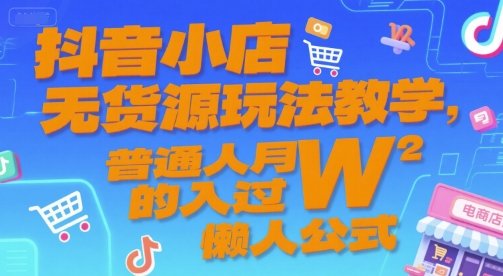 抖音小店无货源玩法教学，普通人月入过W的懒人公式  第1张