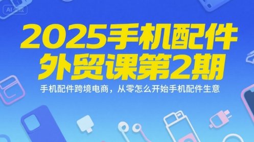 2025手机配件外贸课第2期,手机配件跨境电商,从零怎么开始手机配件生意 第1张 2025手机配件外贸课第2期,手机配件跨境电商,从零怎么开始手机配件生意 第1张