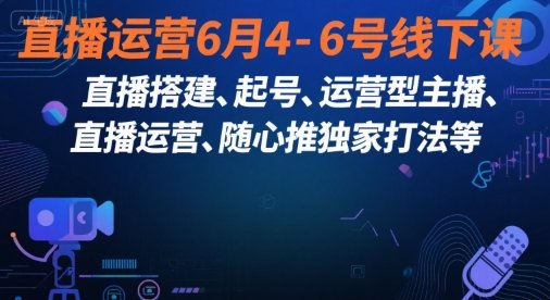 直播运营6月4-6号线下课,直播搭建、起号、运营型主播、直播运营、随心推独家打法等 第1张 直播运营6月4-6号线下课,直播搭建、起号、运营型主播、直播运营、随心推独家打法等 第1张