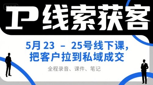 IP线索获客5月23-25号线下课,把客户拉到私域成交(录音+课件+笔记) 第1张 IP线索获客5月23-25号线下课,把客户拉到私域成交(录音+课件+笔记) 第1张