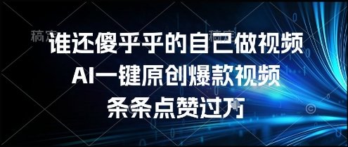 谁还傻乎乎的自己做视频?AI一键原创爆款视频,条条点赞过万,简单方便,好操作【揭秘】 第1张 谁还傻乎乎的自己做视频?AI一键原创爆款视频,条条点赞过万,简单方便,好操作【揭秘】 第1张