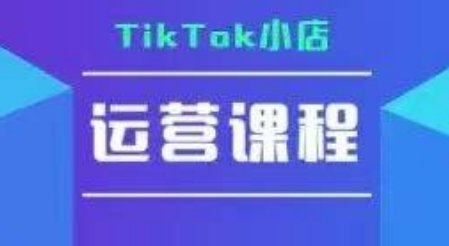 TikTok小店运营实操课，TK​小店运营实操+疑难答疑  第1张