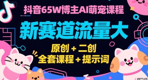 抖音65W博主AI萌宠课程，新赛道流量大，原创+二创，全套课程+提示词  第1张