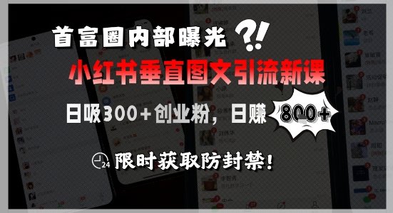 首富圈内部曝光小红书垂直图文引流新课，日吸300+创业粉，日入8张+，限时获取防封禁  第1张