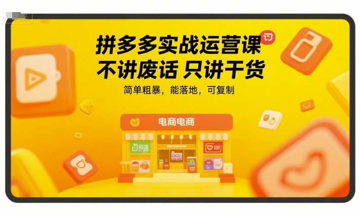拼多多实战运营课，不讲废话只讲干货，简单粗暴，能落地，可复制  第1张