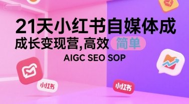 21天小红书自媒体成长变现营，高效 简单 AIGC SEO SOP  第1张