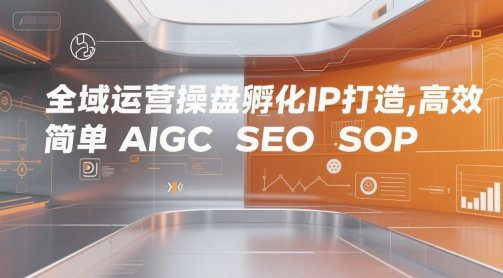 全域运营操盘孵化IP打造，高效 简单 AIGC SEO SOP  第1张