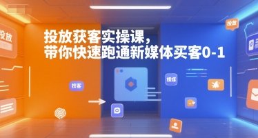 投放获客实操课，带你快速跑通新媒体买客0-1  第1张