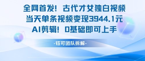 全网首发！古代才女独白视频，当天单条视频变现1k，AI剪辑0基础即可上手  第1张