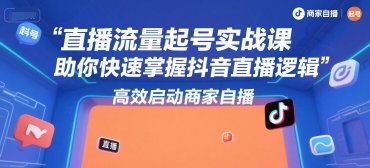 直播流量起号实战课，助你快速掌握抖音直播逻辑，高效启动商家自播  第1张