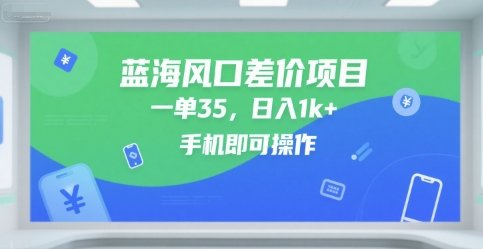 蓝海风口差价项目，一单35，日入1k+，手机即可操作【揭秘】  第1张