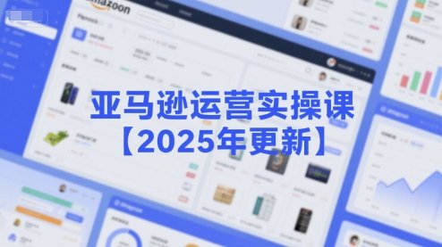 亚马逊运营实操课【2025年更新】主要内容包括亚马逊选品策略解析，选品重点方法、新品口诀必学等  第1张