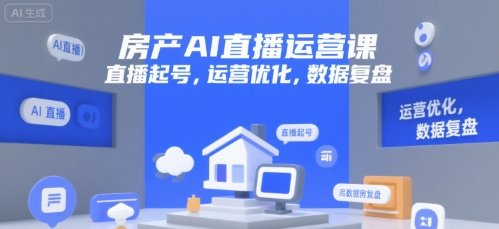 房产AI直播运营课，直播起号，运营优化，数据复盘