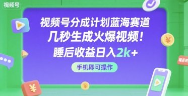 视频号分成计划蓝海赛道，几秒生成火爆视频，睡后收益日入2k+，手机即可操作【揭秘】  第1张