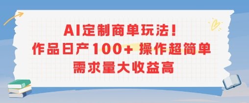AI定制商单玩法，作品日产100+操作超简单，需求量大收益高  第1张