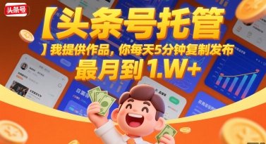【头条号托管 】我提供作品，你每天5分钟复制发布，最高月入1W+【揭秘】  第1张