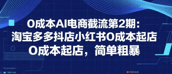 0成本AI电商截流第2期：淘宝多多抖店小红书0成本起店，简单粗暴  第1张