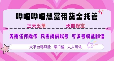 B站悬赏带货全托管，自测稳定，只需提供账号，无需基础，小白宝妈轻松上手，单日稳定3张【揭秘】