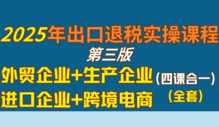 2025年出口退税实操课程，外贸企业+生产企业+进口企业+跨境电商  第1张