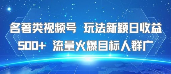 名著类视频号 玩法新颖日收益500+ 流量火爆目标人群广  第1张