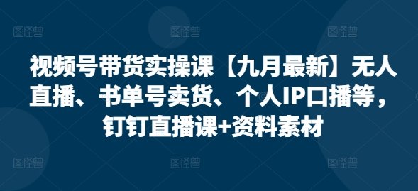 视频号带货实操课【25年7月最新】无人直播、书单号卖货、个人IP口播等,钉钉直播课+资料素材 第1张 视频号带货实操课【25年7月最新】无人直播、书单号卖货、个人IP口播等,钉钉直播课+资料素材 第1张