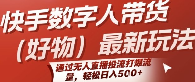 快手数字人带货(好物)最新玩法，通过无人直播投流打爆流量，轻松日入5张  第1张