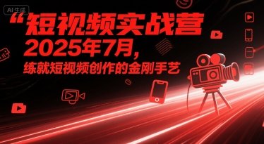 短视频实战营2025年7月，练就短视频创作的金刚手艺  第1张