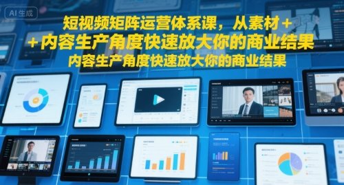 短视频矩阵运营体系课，从素材+内容生产角度快速放大你的商业结果  第1张