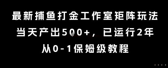 最新捕鱼打金工作室矩阵玩法，当天产出5张+，已运行2年，从0-1保姆级教程【揭秘】  第1张