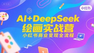 AI+DeepSeek绘画实战营，小红书商业变现全流程  第1张
