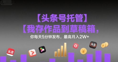 【头条号托管 】我存作品到草稿箱,你每天5分钟发布,最高月入2W+【揭秘】 第1张 【头条号托管 】我存作品到草稿箱,你每天5分钟发布,最高月入2W+【揭秘】 第1张