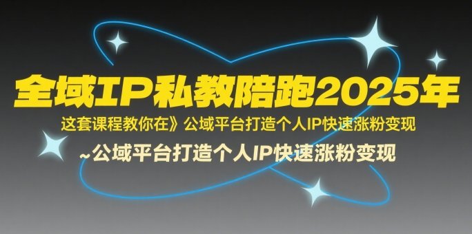 全域IP私教陪跑2025年,这套课程教你在公域平台打造个人IP快速涨粉变现 第1张 全域IP私教陪跑2025年,这套课程教你在公域平台打造个人IP快速涨粉变现 第1张