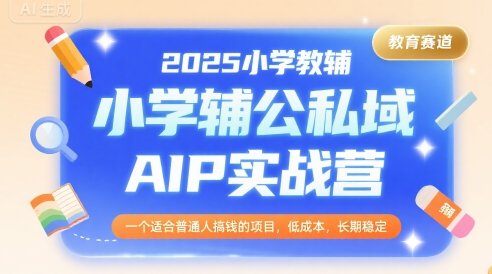 2025小学教辅公私域AIP实战营，一个适合普通人搞钱的项目，低成本，长期稳定  第1张