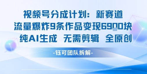 视频号新玩法 9条作品变现6.9k 纯AI生成无需剪辑全原创  第1张