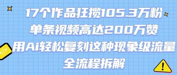 17个作品狂揽105.3W粉，单条视频高达200W赞，用Ai轻松复刻这种现象级流量!(全流程拆解)  第1张