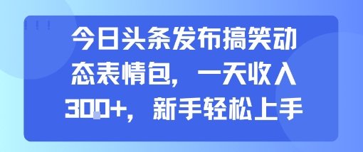 今日头条发布搞笑动态表情包，一天收入3张+，新手轻松上手  第1张