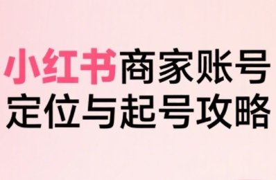 小红书电商全链路实战从定位到爆单,系统拆解小红书商家起号全流程 第1张 小红书电商全链路实战从定位到爆单,系统拆解小红书商家起号全流程 第1张