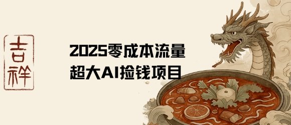 2025零成本AI捡钱,创意热门,流量超大项目 第1张 2025零成本AI捡钱,创意热门,流量超大项目 第1张