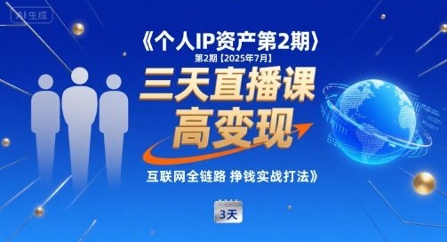 个人IP资产第2期【2025年7月】三天直播课，​小团队高变现，互联网全链路挣钱实战打法  第1张