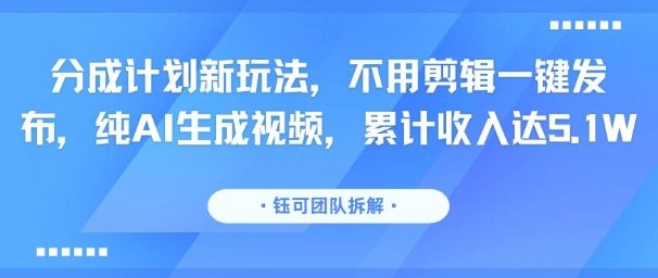 分成计划新玩法，不用剪辑一键发布，纯AI生成视频，累计收入达5.1W  第1张