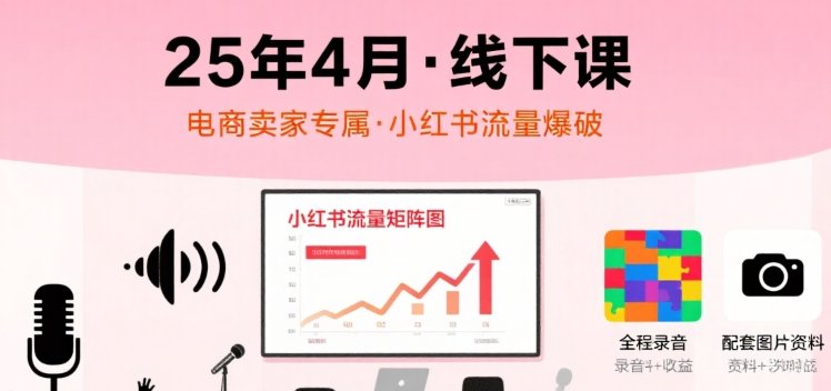 小红书25年4月线下课程，电商卖家小红书流量课，录音+图片  第1张